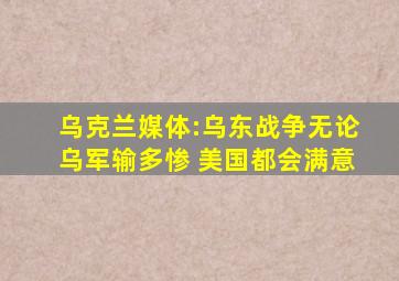 乌克兰媒体:乌东战争无论乌军输多惨 美国都会满意